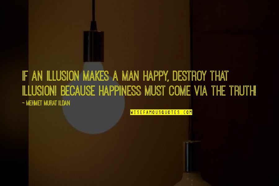 Destroy The Illusion Quotes By Mehmet Murat Ildan: If an illusion makes a man happy, destroy