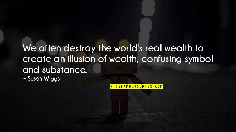 Destroy The Illusion Quotes By Susan Wiggs: We often destroy the world's real wealth to
