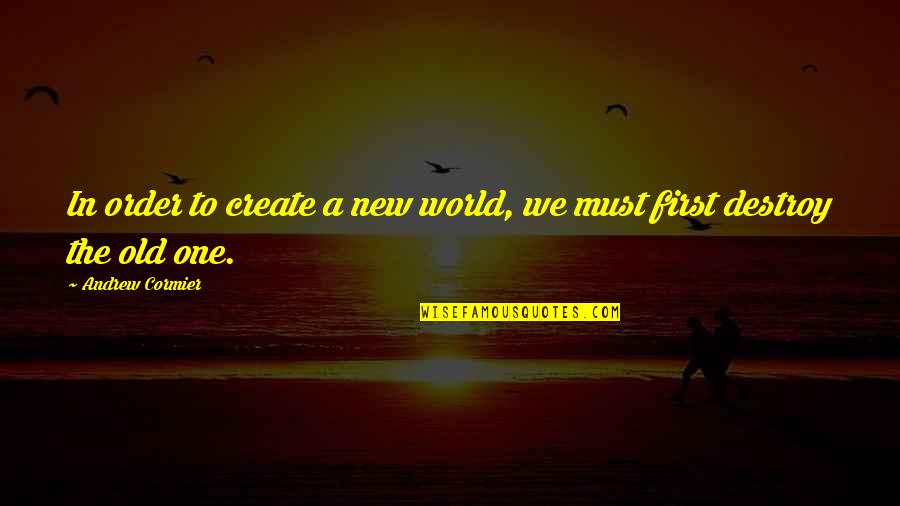 Destroy The World Quotes By Andrew Cormier: In order to create a new world, we Destroy The World Quotes By Andrew Cormier: In order to create a new world, we