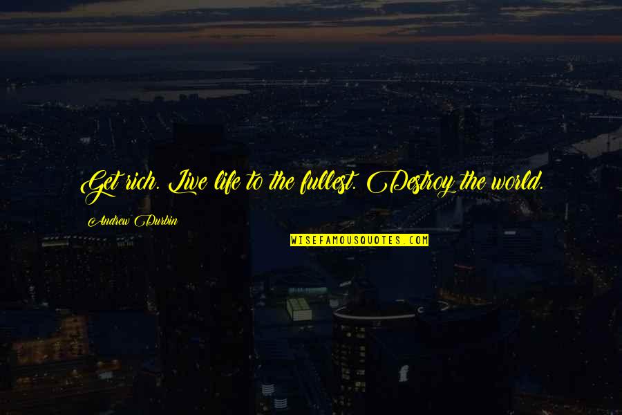 Destroy The World Quotes By Andrew Durbin: Get rich. Live life to the fullest. Destroy Destroy The World Quotes By Andrew Durbin: Get rich. Live life to the fullest. Destroy