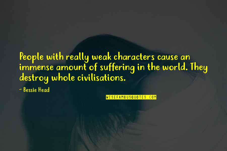 Destroy The World Quotes By Bessie Head: People with really weak characters cause an immense Destroy The World Quotes By Bessie Head: People with really weak characters cause an immense