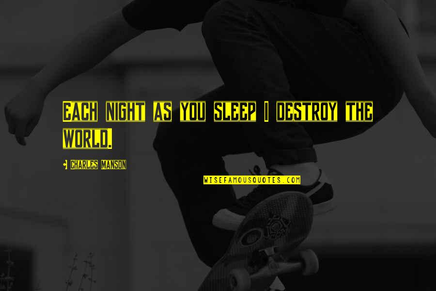 Destroy The World Quotes By Charles Manson: Each night as you sleep I destroy the Destroy The World Quotes By Charles Manson: Each night as you sleep I destroy the