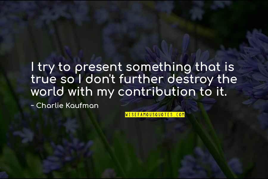 Destroy The World Quotes By Charlie Kaufman: I try to present something that is true Destroy The World Quotes By Charlie Kaufman: I try to present something that is true