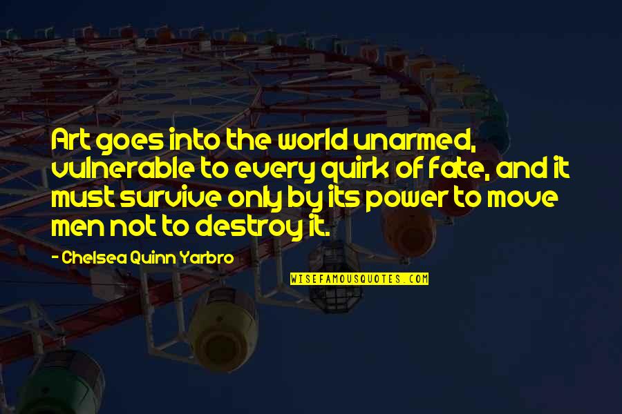 Destroy The World Quotes By Chelsea Quinn Yarbro: Art goes into the world unarmed, vulnerable to Destroy The World Quotes By Chelsea Quinn Yarbro: Art goes into the world unarmed, vulnerable to
