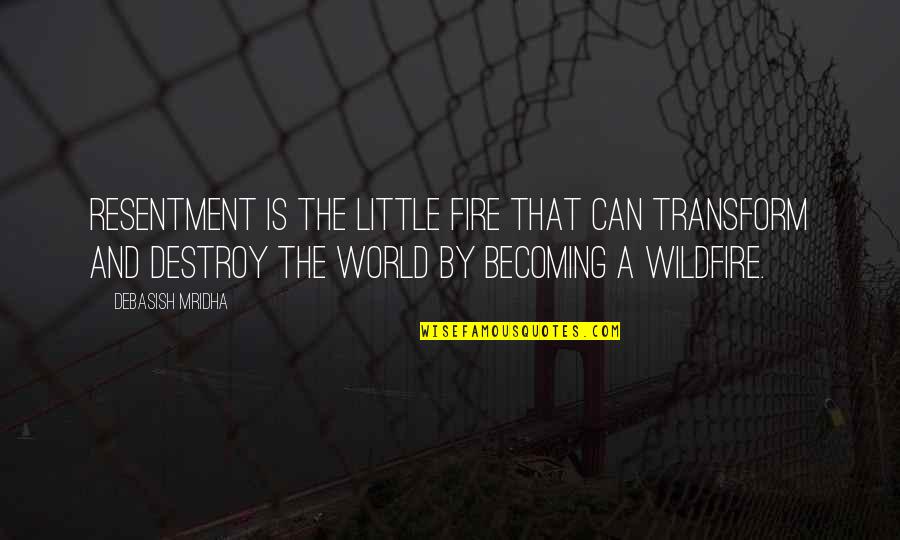 Destroy The World Quotes By Debasish Mridha: Resentment is the little fire that can transform Destroy The World Quotes By Debasish Mridha: Resentment is the little fire that can transform