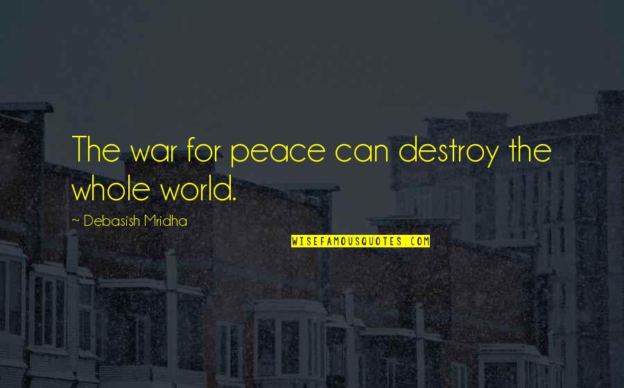 Destroy The World Quotes By Debasish Mridha: The war for peace can destroy the whole Destroy The World Quotes By Debasish Mridha: The war for peace can destroy the whole