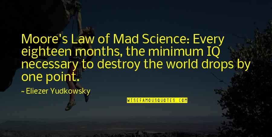 Destroy The World Quotes By Eliezer Yudkowsky: Moore's Law of Mad Science: Every eighteen months, Destroy The World Quotes By Eliezer Yudkowsky: Moore's Law of Mad Science: Every eighteen months,