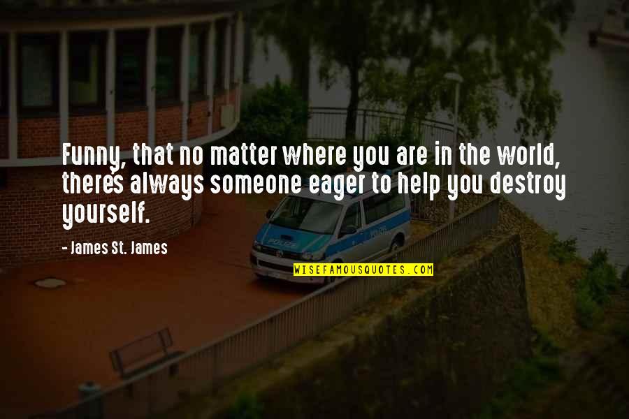 Destroy The World Quotes By James St. James: Funny, that no matter where you are in Destroy The World Quotes By James St. James: Funny, that no matter where you are in