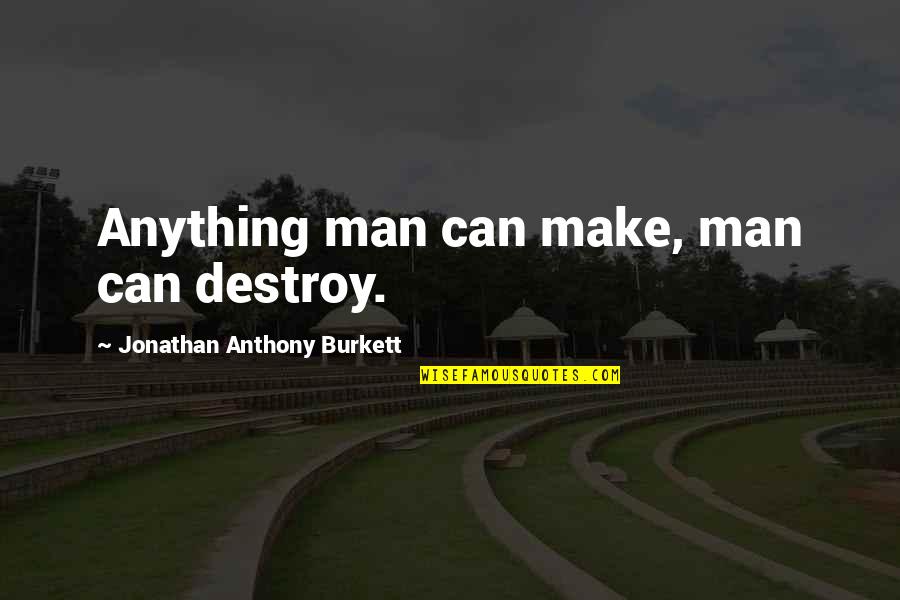 Destroy The World Quotes By Jonathan Anthony Burkett: Anything man can make, man can destroy. Destroy The World Quotes By Jonathan Anthony Burkett: Anything man can make, man can destroy.