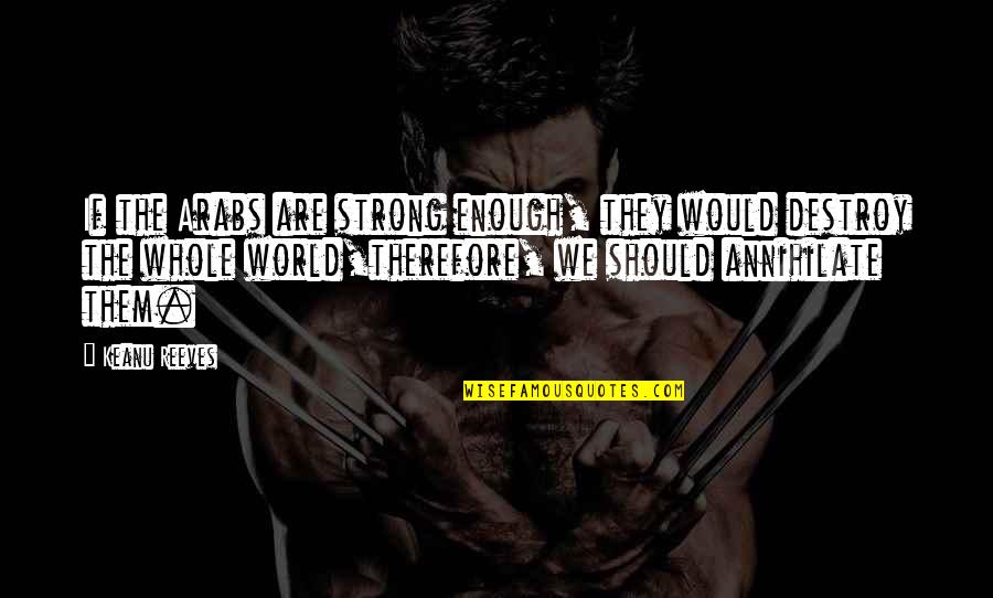 Destroy The World Quotes By Keanu Reeves: If the Arabs are strong enough, they would Destroy The World Quotes By Keanu Reeves: If the Arabs are strong enough, they would