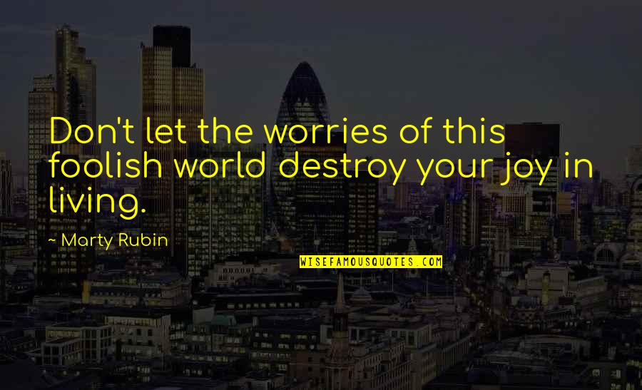 Destroy The World Quotes By Marty Rubin: Don't let the worries of this foolish world