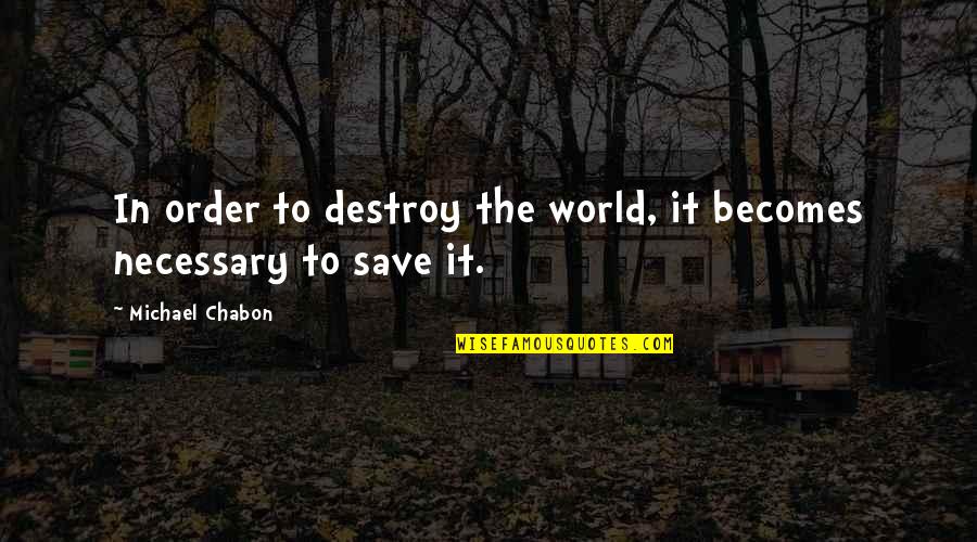 Destroy The World Quotes By Michael Chabon: In order to destroy the world, it becomes Destroy The World Quotes By Michael Chabon: In order to destroy the world, it becomes