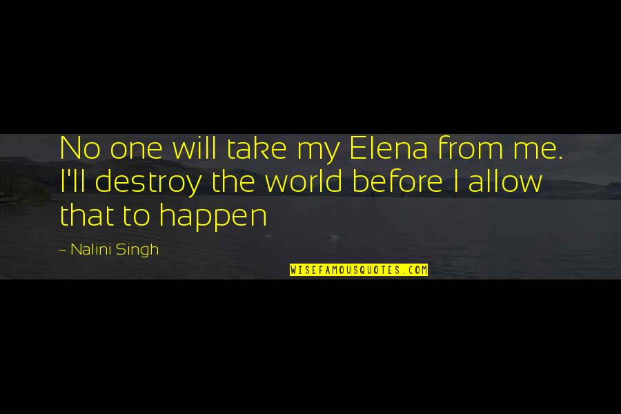Destroy The World Quotes By Nalini Singh: No one will take my Elena from me. Destroy The World Quotes By Nalini Singh: No one will take my Elena from me.