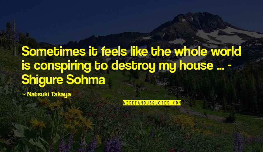 Destroy The World Quotes By Natsuki Takaya: Sometimes it feels like the whole world is Destroy The World Quotes By Natsuki Takaya: Sometimes it feels like the whole world is
