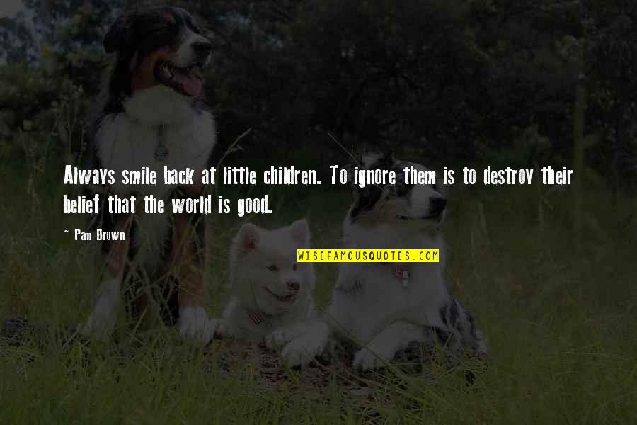 Destroy The World Quotes By Pam Brown: Always smile back at little children. To ignore Destroy The World Quotes By Pam Brown: Always smile back at little children. To ignore
