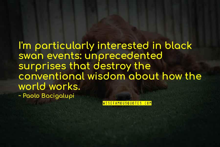Destroy The World Quotes By Paolo Bacigalupi: I'm particularly interested in black swan events: unprecedented Destroy The World Quotes By Paolo Bacigalupi: I'm particularly interested in black swan events: unprecedented