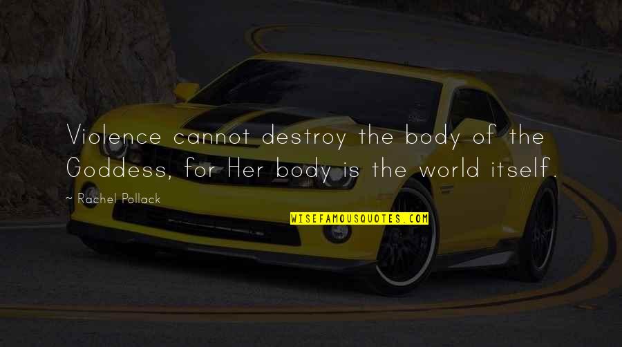 Destroy The World Quotes By Rachel Pollack: Violence cannot destroy the body of the Goddess,