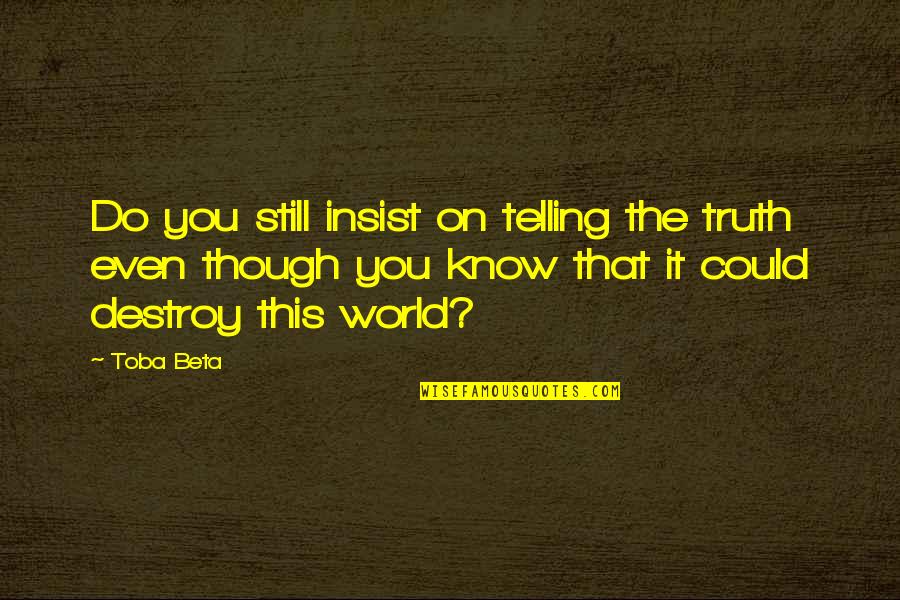 Destroy The World Quotes By Toba Beta: Do you still insist on telling the truth Destroy The World Quotes By Toba Beta: Do you still insist on telling the truth