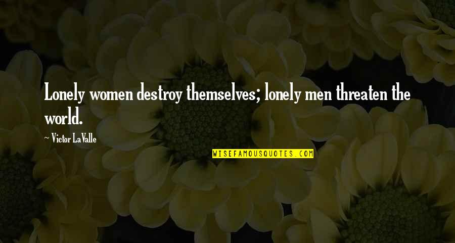 Destroy The World Quotes By Victor LaValle: Lonely women destroy themselves; lonely men threaten the Destroy The World Quotes By Victor LaValle: Lonely women destroy themselves; lonely men threaten the