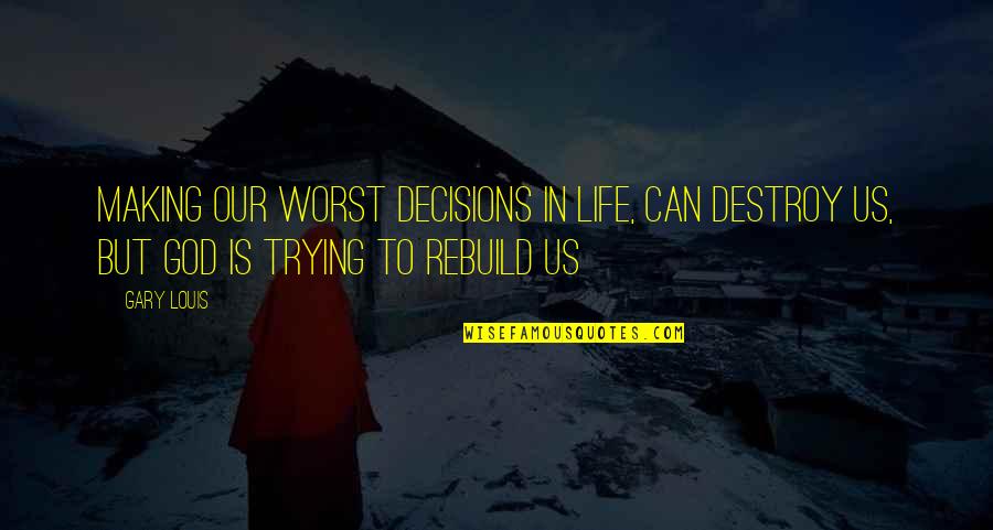 Destroy To Rebuild Quotes By Gary Louis: Making our worst decisions in life, can destroy