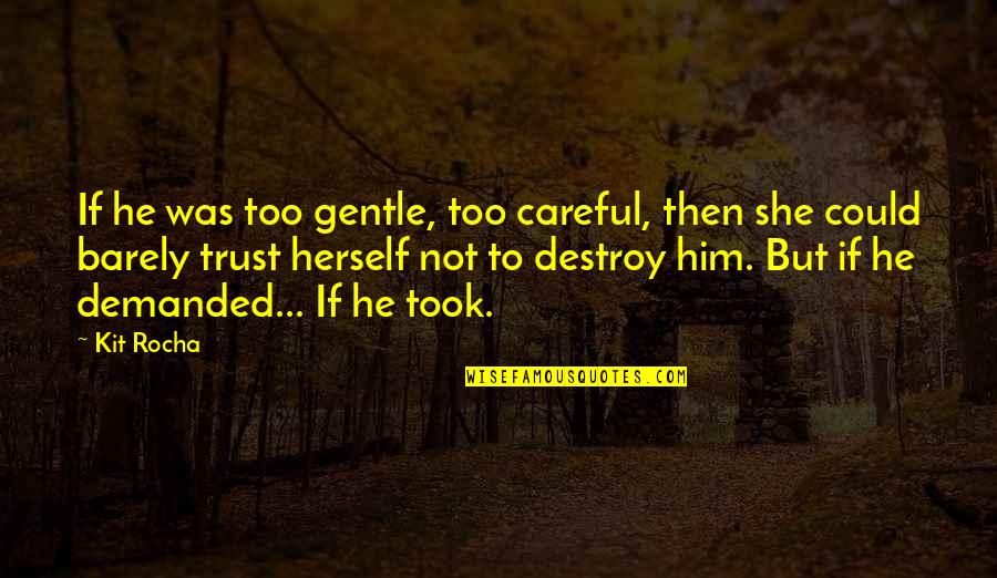 Destroy Trust Quotes By Kit Rocha: If he was too gentle, too careful, then