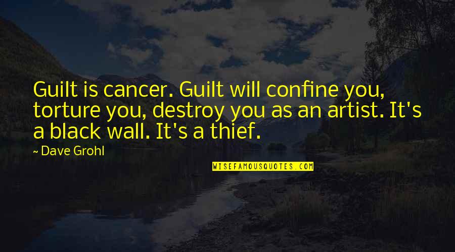 Destroy You Quotes By Dave Grohl: Guilt is cancer. Guilt will confine you, torture Destroy You Quotes By Dave Grohl: Guilt is cancer. Guilt will confine you, torture