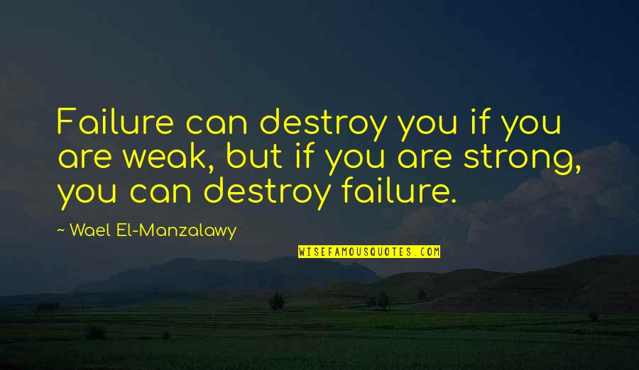 Destroy You Quotes By Wael El-Manzalawy: Failure can destroy you if you are weak, Destroy You Quotes By Wael El-Manzalawy: Failure can destroy you if you are weak,