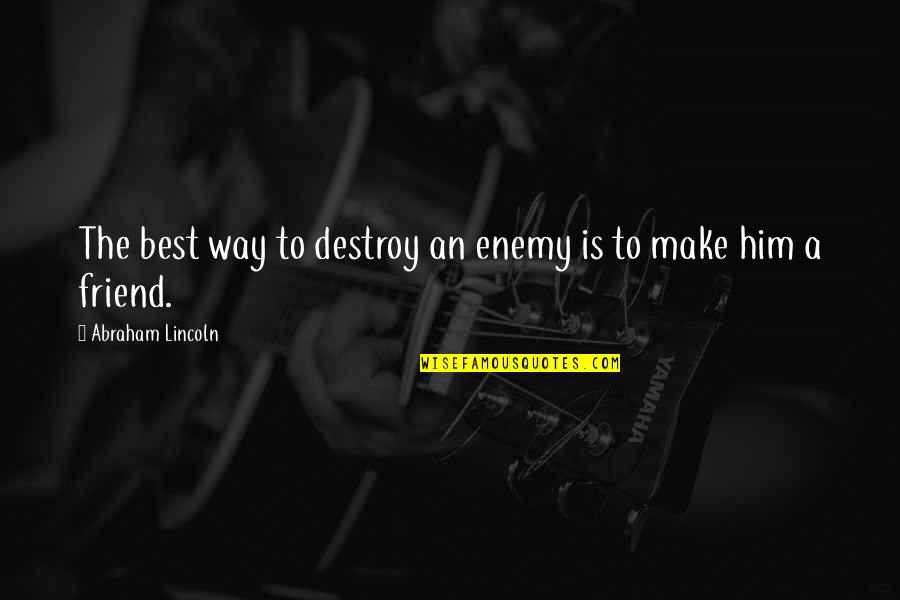 Destroy Your Enemy Quotes By Abraham Lincoln: The best way to destroy an enemy is