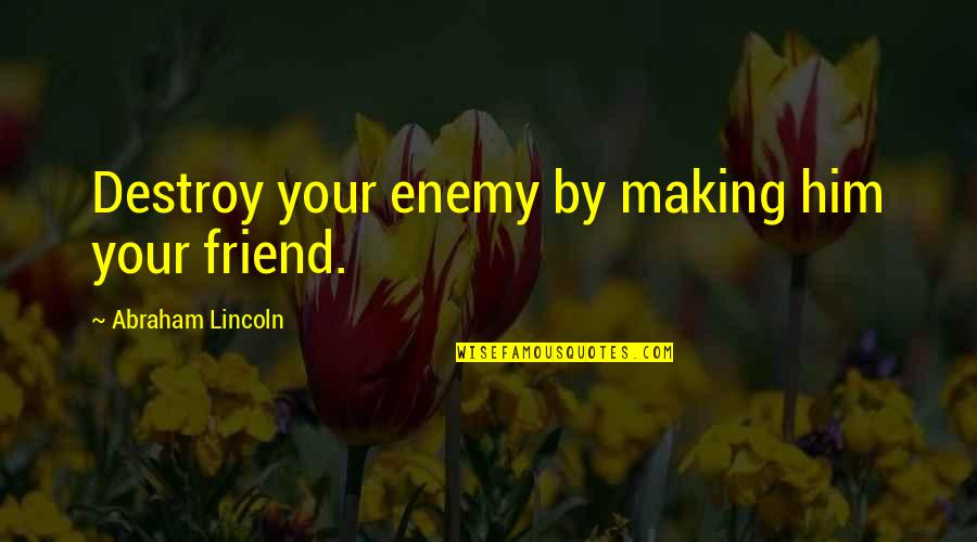 Destroy Your Enemy Quotes By Abraham Lincoln: Destroy your enemy by making him your friend.