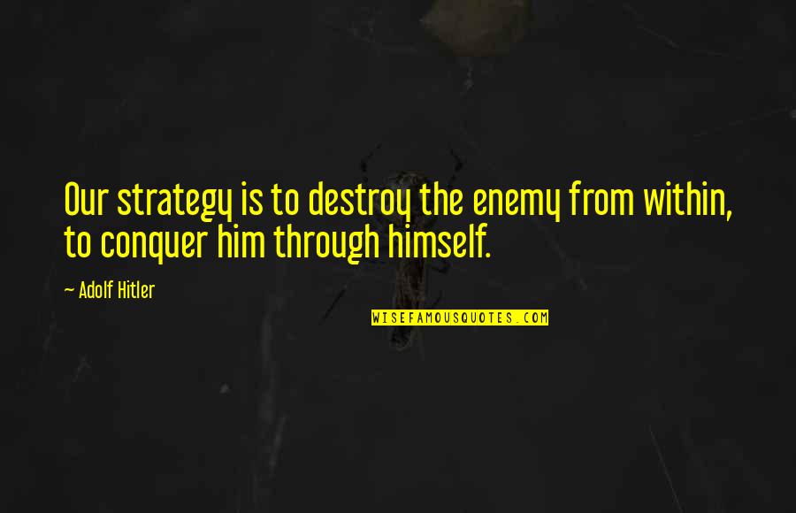 Destroy Your Enemy Quotes By Adolf Hitler: Our strategy is to destroy the enemy from