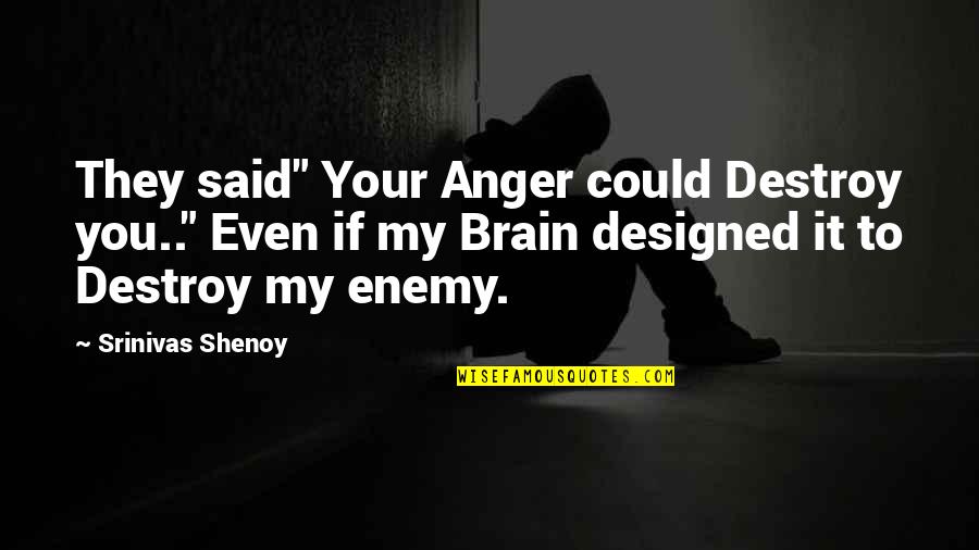 Destroy Your Enemy Quotes By Srinivas Shenoy: They said" Your Anger could Destroy you.." Even