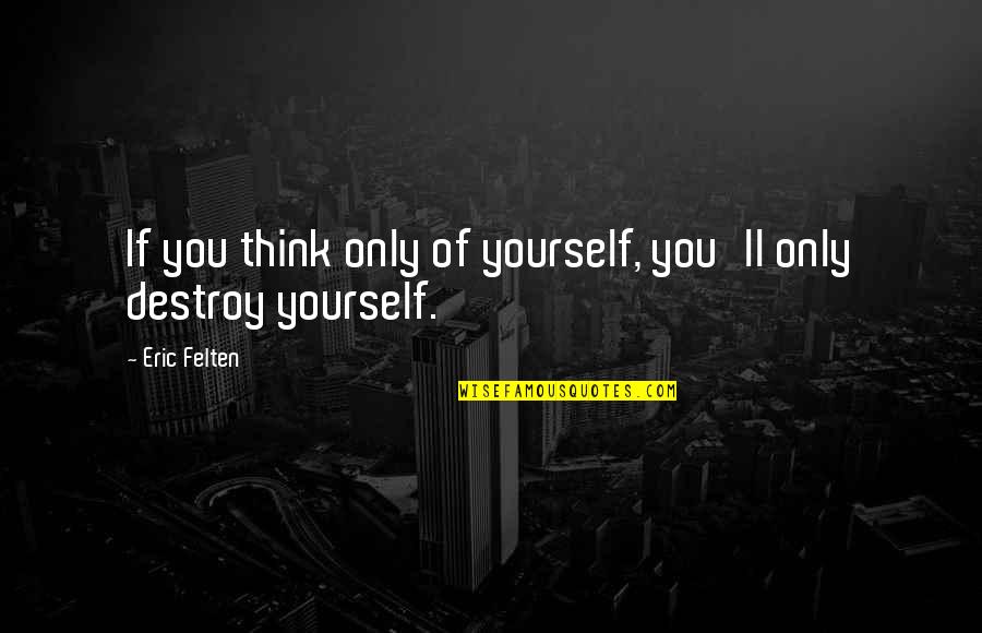 Destroy Yourself Quotes By Eric Felten: If you think only of yourself, you'll only