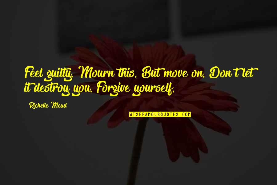 Destroy Yourself Quotes By Richelle Mead: Feel guilty. Mourn this. But move on. Don't