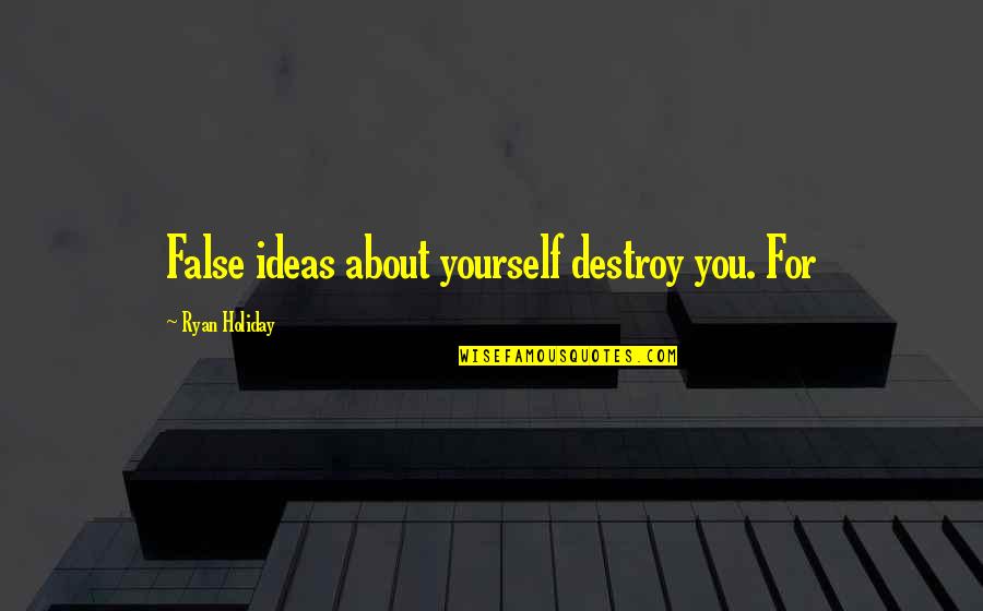 Destroy Yourself Quotes By Ryan Holiday: False ideas about yourself destroy you. For