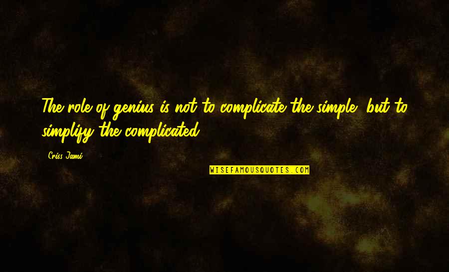 Destroyable Arts Quotes By Criss Jami: The role of genius is not to complicate