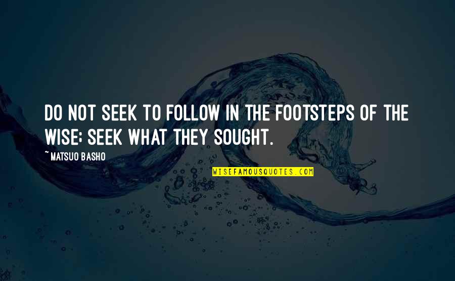 Destroyable Arts Quotes By Matsuo Basho: Do not seek to follow in the footsteps