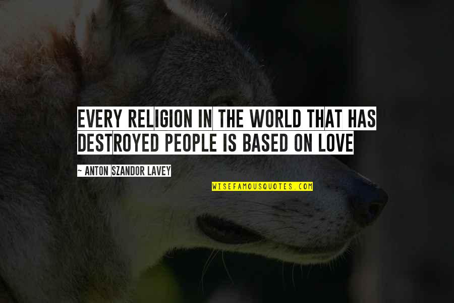 Destroyed Love Quotes By Anton Szandor LaVey: Every religion in the world that has destroyed