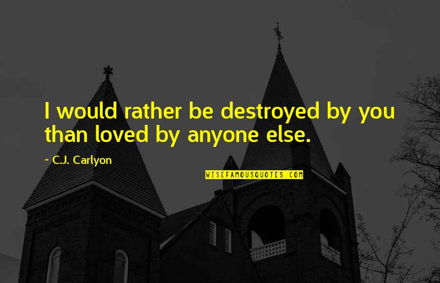 Destroyed Love Quotes By C.J. Carlyon: I would rather be destroyed by you than