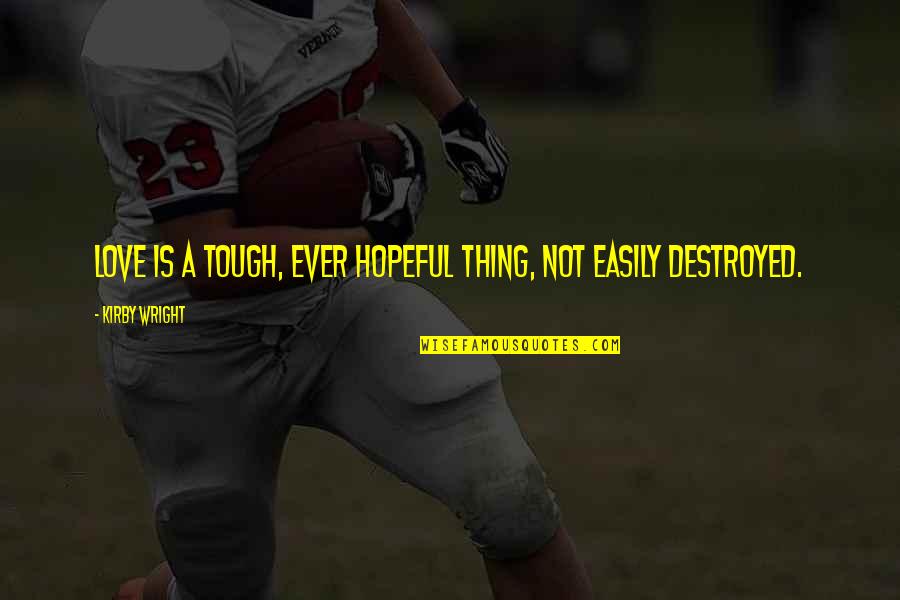 Destroyed Love Quotes By Kirby Wright: Love is a tough, ever hopeful thing, not