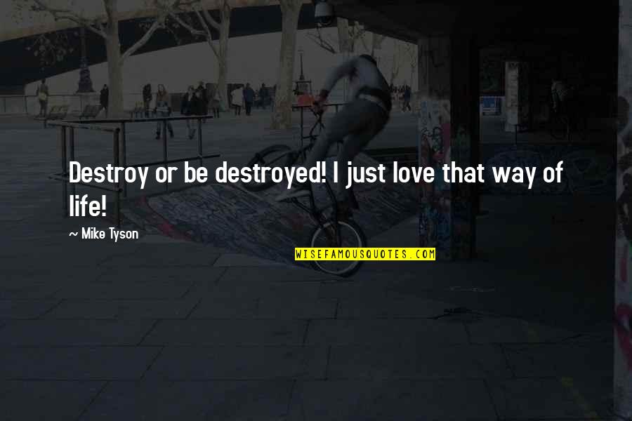 Destroyed Love Quotes By Mike Tyson: Destroy or be destroyed! I just love that