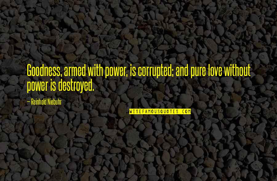 Destroyed Love Quotes By Reinhold Niebuhr: Goodness, armed with power, is corrupted; and pure