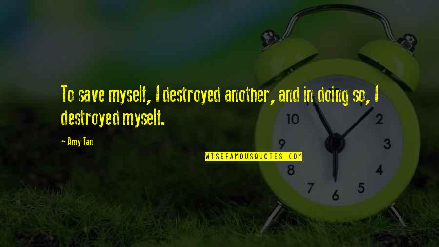 Destroyed Myself Quotes By Amy Tan: To save myself, I destroyed another, and in
