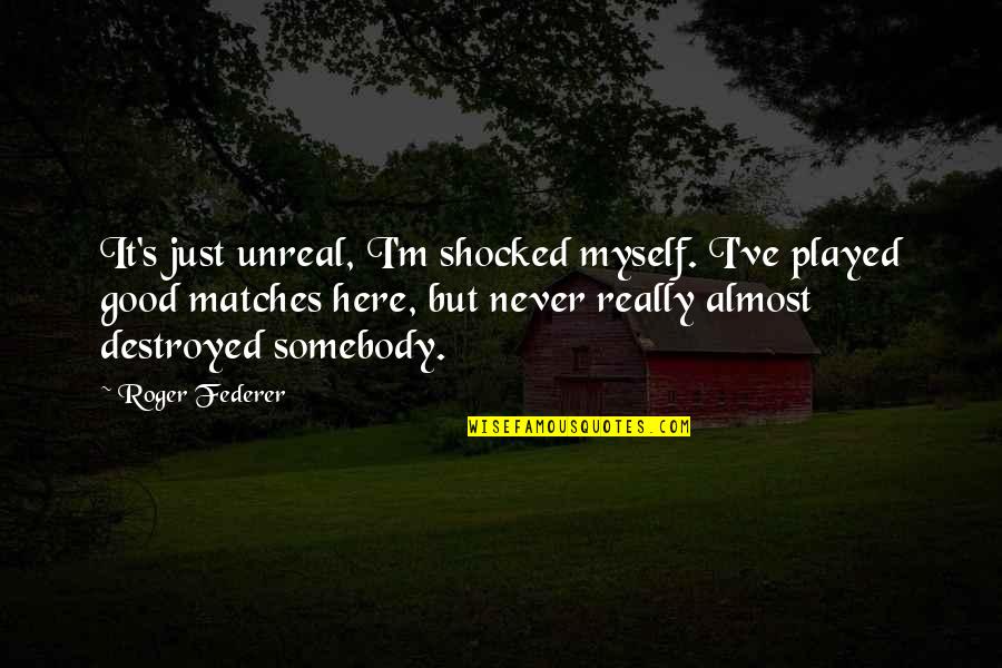 Destroyed Myself Quotes By Roger Federer: It's just unreal, I'm shocked myself. I've played
