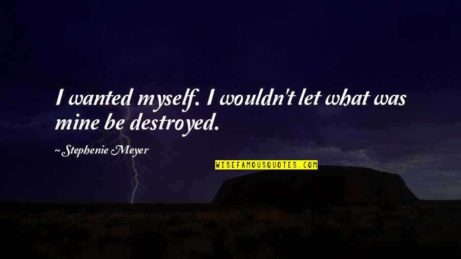Destroyed Myself Quotes By Stephenie Meyer: I wanted myself. I wouldn't let what was