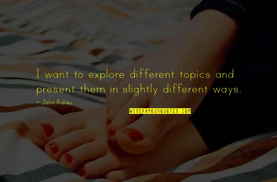 Destroyed Nature Quotes By John Ridley: I want to explore different topics and present