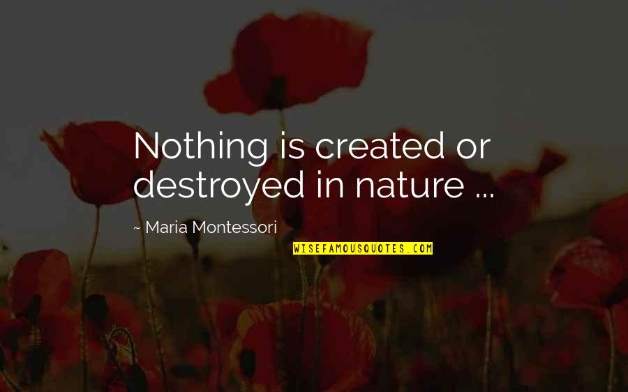 Destroyed Nature Quotes By Maria Montessori: Nothing is created or destroyed in nature ...