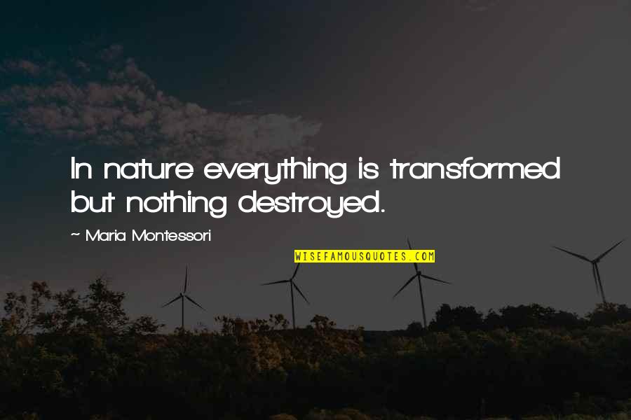 Destroyed Nature Quotes By Maria Montessori: In nature everything is transformed but nothing destroyed.