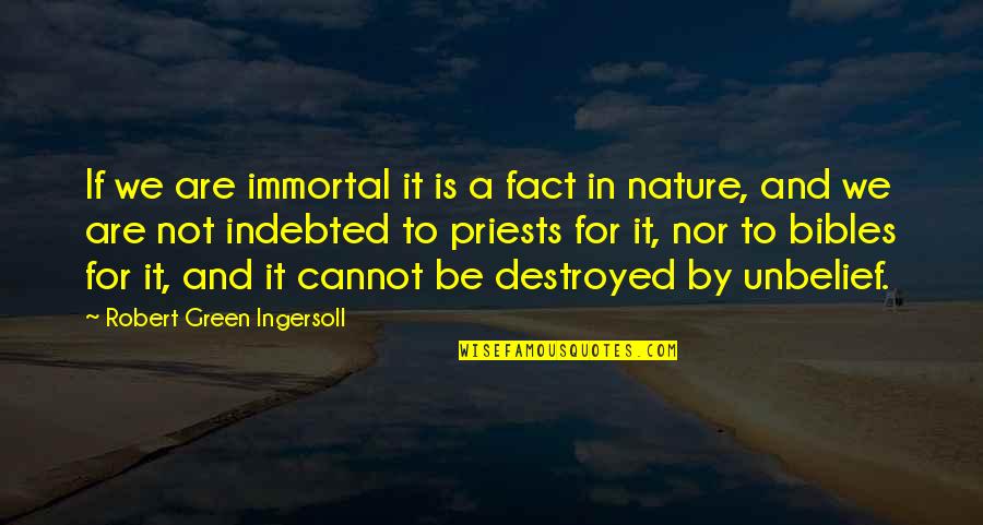 Destroyed Nature Quotes By Robert Green Ingersoll: If we are immortal it is a fact