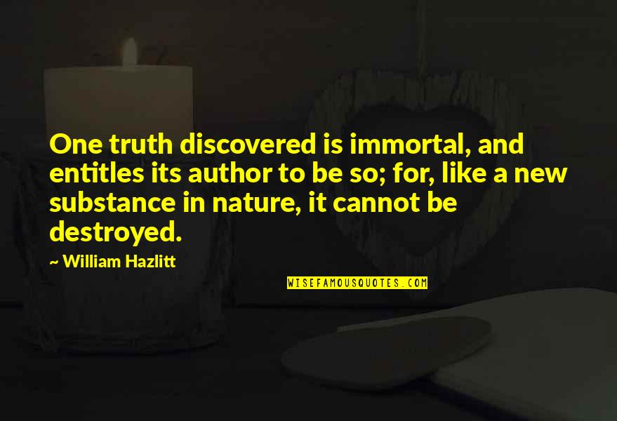 Destroyed Nature Quotes By William Hazlitt: One truth discovered is immortal, and entitles its