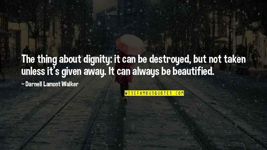 Destroyed Quotes By Darnell Lamont Walker: The thing about dignity: it can be destroyed,